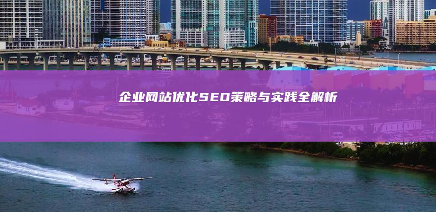 企业网站优化：SEO策略与实践全解析