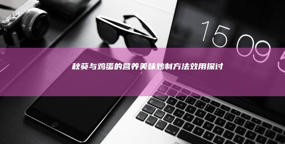 秋葵与鸡蛋的营养美味炒制方法效用探讨